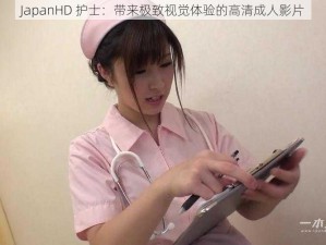 JapanHD 护士：带来极致视觉体验的高清成人影片