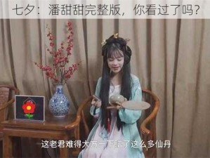 七夕：潘甜甜完整版，你看过了吗？