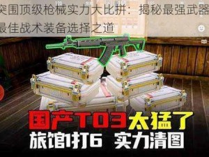 暗区突围顶级枪械实力大比拼：揭秘最强武器榜单，探讨最佳战术装备选择之道