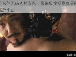 韩国公仑伦无码 A 片专区，带来极致视觉享受的成人视频播放平台