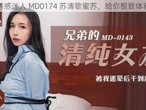 诱惑迷人 MD0174 苏清歌蜜苏，给你极致体验