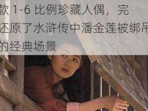 这款 1-6 比例珍藏人偶，完美还原了水浒传中潘金莲被绑吊起来的经典场景