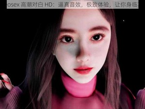 videosex 高潮对白 HD：逼真音效，极致体验，让你身临其境