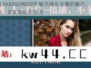 四川 XXXXXLMEDJYF 躲不掉女主播的魅力，魅力加持，享受高品质生活