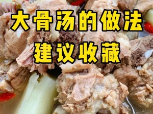 大骨汤的传统做法与现代烹饪技巧：炖煮营养美味的健康大骨汤秘籍