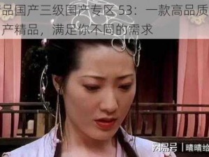 国产精品国产三级国产专区 53：一款高品质、多样化的国产精品，满足你不同的需求