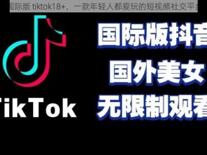 国际版 tiktok18+，一款年轻人都爱玩的短视频社交平台