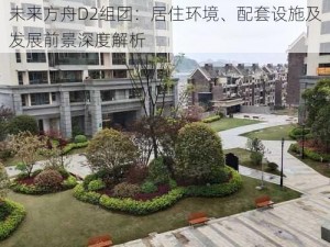 未来方舟D2组团：居住环境、配套设施及发展前景深度解析