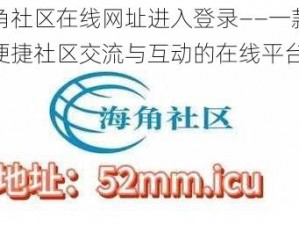 海角社区在线网址进入登录——一款提供便捷社区交流与互动的在线平台