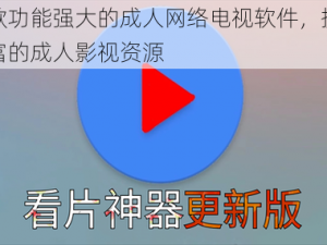 一款功能强大的成人网络电视软件，提供丰富的成人影视资源