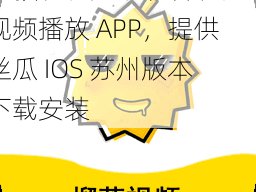 一款拥有无限观看功能的视频播放 APP，提供丝瓜 IOS 苏州版本下载安装