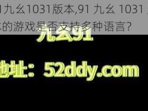 91九幺1031版本,91 九幺 1031 版本的游戏是否支持多种语言？