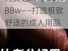 另类老妇性 BBwBBw——打造极致舒适的成人用品