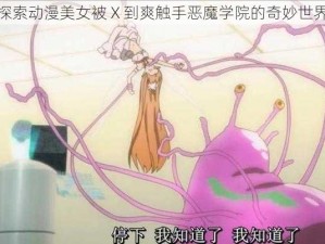 探索动漫美女被 X 到爽触手恶魔学院的奇妙世界