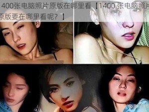 1400张电脑照片原版在哪里看【1400 张电脑照片原版要在哪里看呢？】