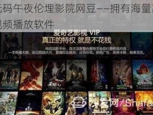 琪琪无码午夜伦埋影院网豆——拥有海量高清资源的视频播放软件