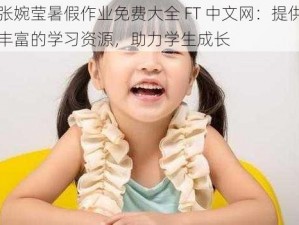 张婉莹暑假作业免费大全 FT 中文网：提供丰富的学习资源，助力学生成长