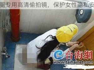 女厕专用高清偷拍镜，保护女性隐私安全