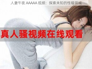 人妻午夜 AAAAA 视频：探索未知的性福领域