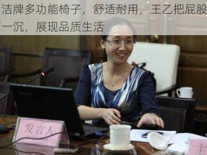 白洁牌多功能椅子，舒适耐用，王乙把屁股往下一沉，展现品质生活