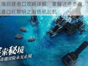 黎明之海自建港口攻略详解：掌握这些步骤，轻松打造专属港口在黎明之海扬帆起航