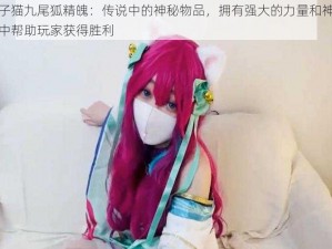 糖心柚子猫九尾狐精魄：传说中的神秘物品，拥有强大的力量和神秘，可在游戏中帮助玩家获得胜利