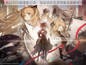 明日方舟6月22日闪断更新公告：保全派驻资源预载全面解析与更新亮点