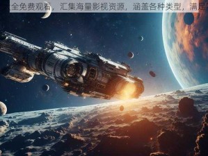 星空无限大全免费观看，汇集海量影视资源，涵盖各种类型，满足不同需求