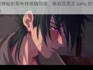 探索神秘的哥布林地精洞窟，体验双男主 sans 的独特魅力