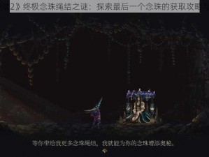 《神之亵渎2》终极念珠绳结之谜：探索最后一个念珠的获取攻略与秘密之旅