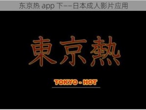 东京热 app 下——日本成人影片应用