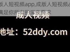 成版人短视频app,成版人短视频app，满足你所有的深夜需求