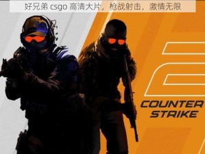 好兄弟 csgo 高清大片，枪战射击，激情无限