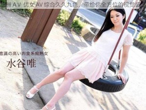 亚洲 AⅤ 优女 AV 综合久久九色，带给你全方位的视觉盛宴