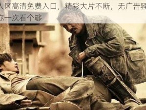 无人区高清免费入口，精彩大片不断，无广告骚扰，让你一次看个够