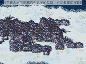 关于时空猎人玄武要塞首个地图的攻略：玄武要塞初探攻略指南