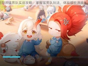 阴阳师猛男队实战攻略：掌握猛男队玩法，体验极致游戏乐趣