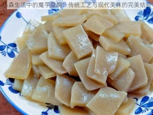 小森生活中的魔芋豆腐：传统工艺与现代美味的完美结合