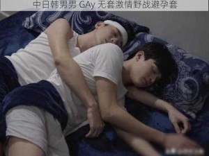 中日韩男男 GAy 无套激情野战避孕套