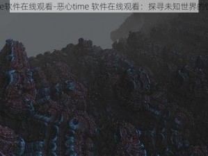 恶心time软件在线观看-恶心time 软件在线观看：探寻未知世界的惊悚之旅