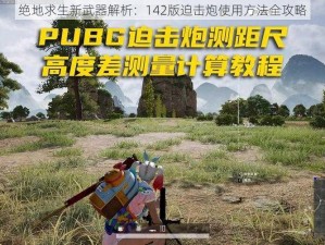 绝地求生新武器解析：142版迫击炮使用方法全攻略