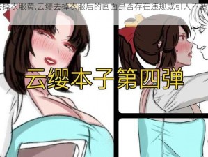 云缨去掉衣服黄,云缨去掉衣服后的画面是否存在违规或引人不适的内容？