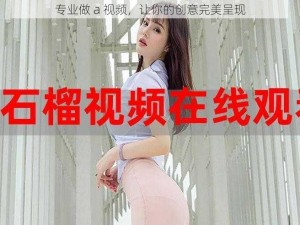 专业做 a 视频，让你的创意完美呈现