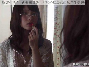 婬奴生活 1～6 未删减版：挑战伦理极限的私密生活记录