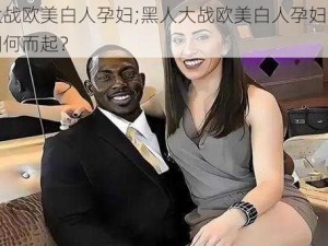 黑人大战欧美白人孕妇;黑人大战欧美白人孕妇，这场冲突因何而起？