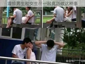 震惊男生和女生在一起竟然做这种事