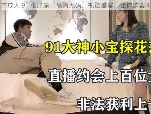 国产成人 91 张津瑜：高清无码，视觉盛宴，让你欲罢不能