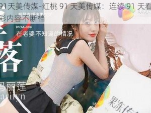 红桃91天美传媒-红桃 91 天美传媒：连续 91 天看不停，精彩内容不断档