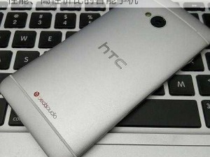 国精产品一品二品国精 HTC：高品质、高性能、高性价比的智能手机