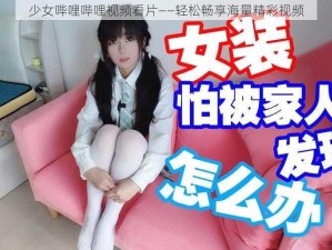 少女哔哩哔哩视频看片——轻松畅享海量精彩视频